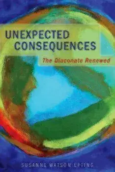 Unexpected Consequences: The Diaconate Renewed, Paperback/Susanne Watson Epting
