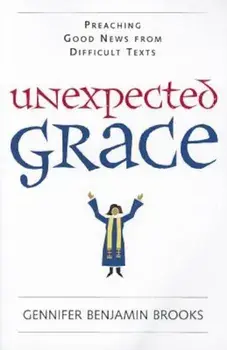 Unexpected Grace: Preaching Good News from Difficult Texts, Paperback/Gennifer Benjamin Brooks