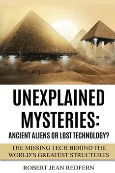 Unexplained Mysteries: Ancient Aliens Or Lost Technology?: The Missing Tech Behind The World's Greatest Structures, Paperback/Robert Jean Redfern