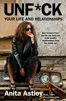 Unf*ck Your Life and Relationships: How Lessons from My Life Can Help You Build Healthy Relationships from the Inside Out, Hardcover/Anita Astley
