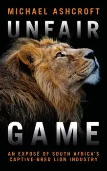 Unfair Game: An Expos of South Africa's Captive-Bred Lion Industry, Paperback/Michael Ashcroft
