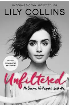 Unfiltered: No Shame, No Regrets, Just Me. - Lily Collins