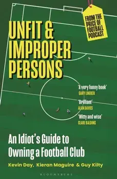 Unfit and Improper Persons. An Idiot’s Guide to Owning a Football Club FROM THE PRICE OF FOOTBALL PODCAST, Paperback/Guy Kilty