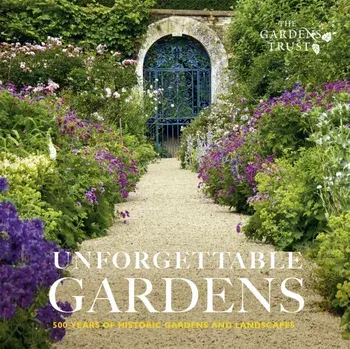 Unforgettable Gardens. 500 Years of Historic Gardens and Landscapes, Hardback/The Gardens Trust