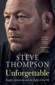 Unforgettable. Rugby, dementia and the fight of my life, Hardback/Steve Thompson