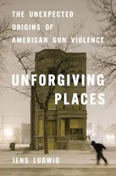 Unforgiving Places. The Unexpected Origins of American Gun Violence, Hardback/Jens Ludwig