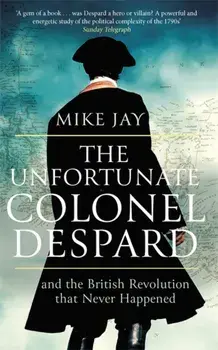 Unfortunate Colonel Despard. And the British Revolution that Never Happened, Paperback/Mike Jay