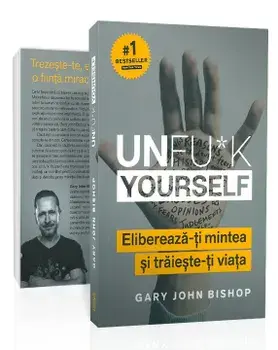 Unfu*k Yourself. Elibereaza-ti mintea si traieste-ti viata/Gary John Bishop