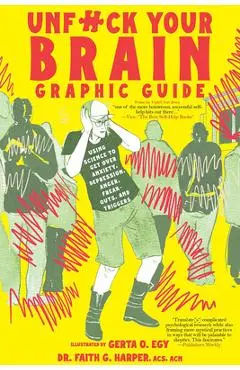 Unfuck Your Brain Graphic Guide: Using Science to Get Over Anxiety, Depression, Anger, Freak-Outs, and Triggers - Faith G. Harper
