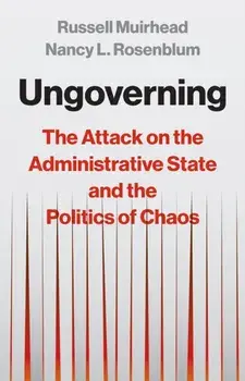 Ungoverning. The Attack on the Administrative State and the Politics of Chaos, Hardback/Russell Muirhead