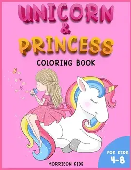 Unicorn and Princess coloring book for kids 4-8: An Activity book for girls and boys full of cute princess and unicorns./Morrison Kids