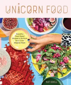 Unicorn Food: Beautiful Plant-Based Recipes to Nurture Your Inner Magical Beast, Hardcover/Kat Odell