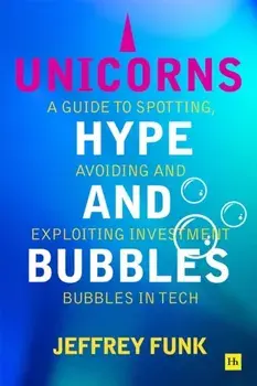 Unicorns, Hype, and Bubbles. A guide to spotting, avoiding, and exploiting investment bubbles in tech, Paperback/Jeffrey Funk