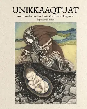 Unikkaaqtuat: An Introduction to Inuit Myths and Legends. Expanded Edition, 2 New edition, Hardback/***