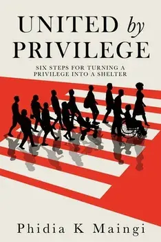 United by Privilege: Six Steps for Turning a Privilege Into a Shelter, Paperback/Phidia K. Maingi