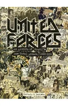United Forces: An Archive of Brazil's Raw Metal Attack, 1986-1991 - Marcelo R. Batista