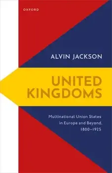 United Kingdoms. Multinational Union States in Europe and Beyond, 1800-1925, Hardback/***