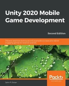 Unity 2020 Mobile Game Development: Discover practical techniques and examples to create and deliver engaging games for Android and iOS/John P. Doran