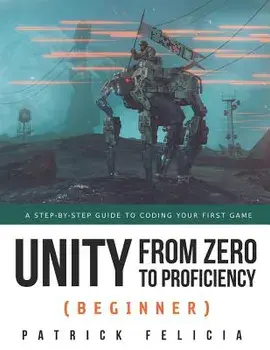 Unity from Zero to Proficiency (Beginner): A Step-By-Step Guide to Coding Your First Game, Paperback/Patrick Felicia
