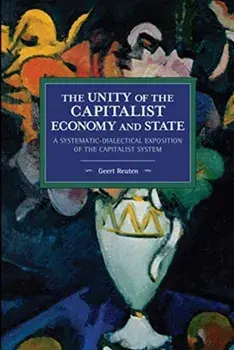 unity of the capitalist economy and state. A systematic-dialectical exposition of the capitalist system, Paperback/Geert Reuten