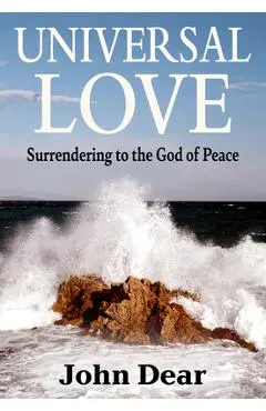 Universal Love: Surrendering to the God of Peace - John Dear
