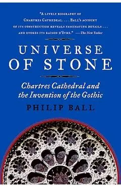 Universe of Stone: Chartres Cathedral and the Invention of the Gothic - Philip Ball