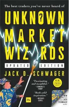 Unknown Market Wizards: The Best Traders You've Never Heard of - Jack D. Schwager