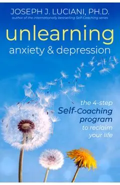 Unlearning Anxiety & Depression: The 4-Step Self-Coaching Program to Reclaim Your Life - Joseph J. Luciani Phd