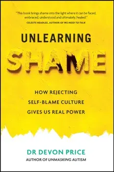 Unlearning Shame. How Rejecting Self-Blame Culture Gives Us Real Power, Paperback/Devon Price