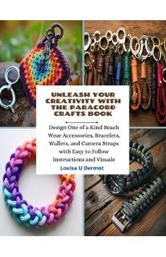 Unleash Your Creativity with the Paracord Crafts Book: Design One of a Kind Beach Wear Accessories, Bracelets, Wallets, and Camera Straps with Easy to - Louisa U. Dermot