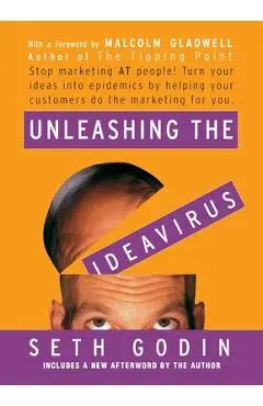 Unleashing the Ideavirus: Stop Marketing at People! Turn Your Ideas Into Epidemics by Helping Your Customers Do the Marketing Thing for You. - Seth Godin