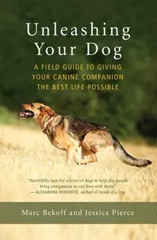Unleashing Your Dog: A Field Guide to Giving Your Canine Companion the Best Life Possible, Paperback/Marc Bekoff