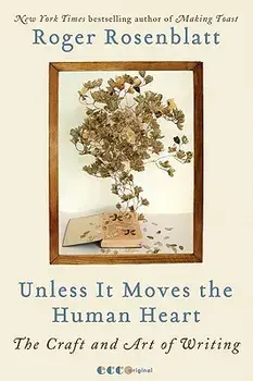 Unless It Moves the Human Heart: The Craft and Art of Writing, Paperback/Roger Rosenblatt