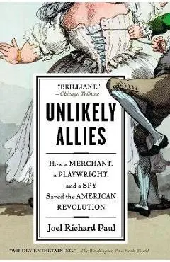 Unlikely Allies: How a Merchant, a Playwright, and a Spy Saved the American Revolution - Joel Richard Paul