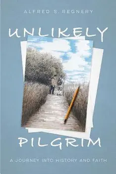 Unlikely Pilgrim. A Journey into History and Faith, Hardback/Alfred Regnery
