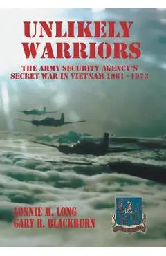 Unlikely Warriors: The Army Security Agency's Secret War in Vietnam 1961-1973d - Lonnie M. Long