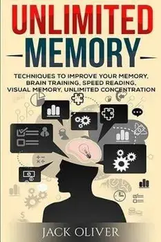 Unlimited Memory: Techniques to Improve Your Memory, Remember What You Want, Brain Training, Speed Reading, Visual Memory, Paperback/Jack Oliver