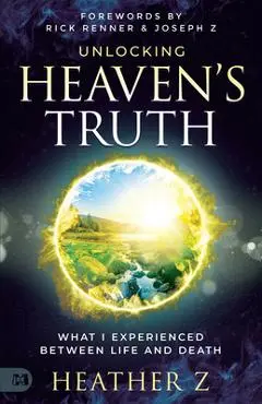 Unlocking Heaven's Truth: What I Experienced Between Life and Death - Heather Z