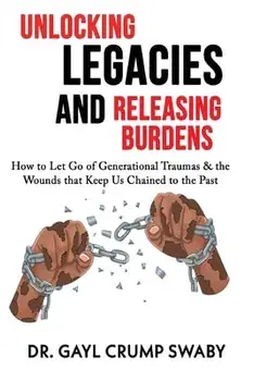 Unlocking Legacies and Releasing Burdens, How to Let Go of Generational Traumas & the Wounds that Keep Us Chained to the Past, Paperback/Gayl Crump Swaby