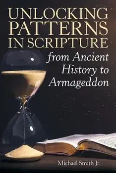 Unlocking Patterns in Scripture from Ancient History to Armageddon, Paperback/Michael Smith Jr