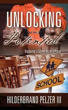 Unlocking Potential: Organizing a School Inside a Prison, Paperback/Hilderbrand III Pelzer