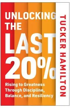 Unlocking the Last 20%: Rising to Greatness Through Discipline, Balance, and Resiliency - Tucker Hamilton