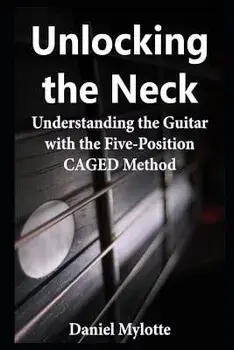 Unlocking the Neck: Understanding the Guitar with the Five-Position Caged Method, Paperback/Daniel Mylotte