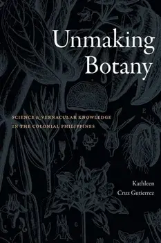Unmaking Botany. Science and Vernacular Knowledge in the Colonial Philippines, Paperback/Kathleen Cruz Gutierrez