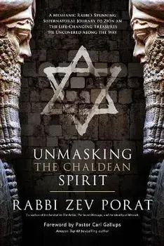 Unmasking the Chaldean Spirit: A Messianic Rabbi's Stunning Supernatural Journey to Zion and the Life-Changing Treasures He Uncovered Along the Way, Paperback/Zev Porat