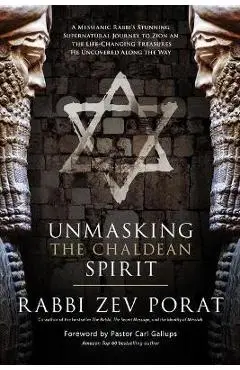Unmasking the Chaldean Spirit: A Messianic Rabbi's Stunning Supernatural Journey to Zion and the Life-Changing Treasures He Uncovered Along the Way - Zev Porat