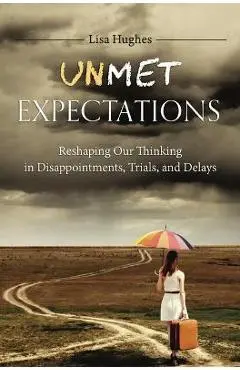 Unmet Expectations: Reshaping Our Thinking in Disappointments, Trials, and Delays - Lisa Hughes