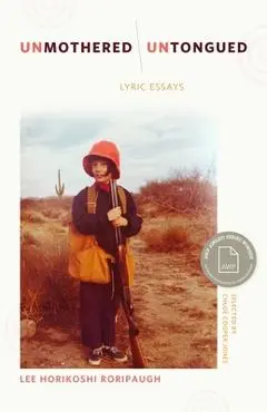 Unmothered, Untongued: Lyric Essays - Lee Horikoshi Roripaugh