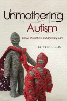 Unmothering Autism. Ethical Disruptions and Affirming Care, Paperback/Patty Douglas
