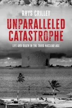 Unparalleled Catastrophe. Life and Death in the Third Nuclear Age, Hardback/Rhys Crilley